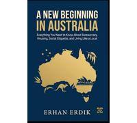 A NEW BEGINNING IN AUSTRALIA: Everything You Need to Know About Bureaucracy, Housing, Social Etiquette, and Living Like a Local