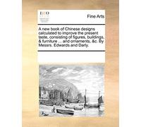 A New Book of Chinese Designs Calculated to Improve the Present Taste, Consisting of Figures, Buildings, & Furniture ... and Ornaments, &C. by Messrs. Edwards and Darly.