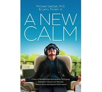 A New Calm: A Story of Breakthrough Neuroscience Technology Patented to Quickly and Naturally Reduce Stress and Improve Performance