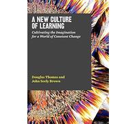 A New Culture of Learning: Cultivating the Imagination for a World of Constant Change