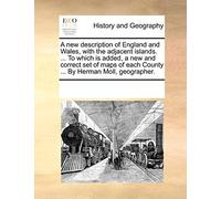 A New Description of England and Wales, with the Adjacent Islands. ... to Which Is Added, a New and Correct Set of Maps of Each County ... by Herman Moll, Geographer.