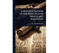 A New Elucidation of the Principles of Speech and Elocution