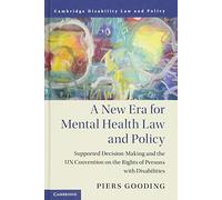 A New Era for Mental Health Law and Policy: Supported Decision-Making and the UN Convention on the Rights of Persons with Disabilities (Cambridge Disability Law and Policy Series)
