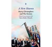 A New Heaven: Harry Christophers and The Sixteen Choral conversations with Sara Mohr-Pietsch