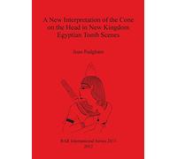 A New Interpretation of the Cone on the Head in New Kingdom Egyptian Tomb Scenes: 2431 (British Archaeological Reports International Series)