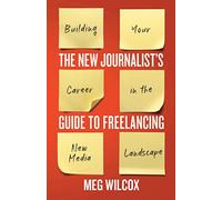 A New Journalist's Guide to Freelancing: Building Your Career in the New Media Landscape