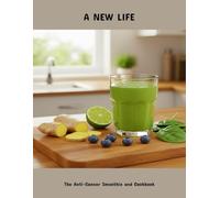 A New Life: The Anti-Cancer Smoothie And Cookbook