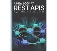 A New Look at REST APIs: Designing and Building Scalable and Maintainable APIs