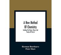 A New Method Of Chemistry: Including The History, Theory, And Practice Of The Art: Translated From The Original Latin Of Dr. Boerhaave'S Elementa ... And Utility Of Enlarging The Bounds Of