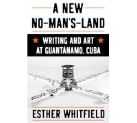 A New No-Man’s-Land: Writing and Art at Guantánamo, Cuba (Illuminations)