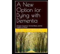 A New Option for Dying with Dementia: Christian Conscience, Terminal Illness, and the Freedom to Choose