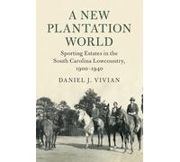 A New Plantation World: Sporting Estates in the South Carolina Lowcountry, 1900-1940 (Cambridge Studies on the American South)
