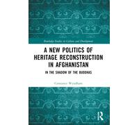 A New Politics of Heritage Reconstruction in Afghanistan : In the Shadow of the Buddhas