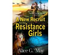 A New Recruit for the Resistance Girls: A heart-stopping wartime tale of courage, sacrifice, and betrayal from Alice G May (The Resistance Girls, 2)