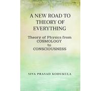 A NEW ROAD TO THEORY OF EVERY THING: Theory of physics from COSMOLOGY to CONSCIOUSNESS