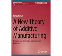 A New Theory of Additive Manufacturing: Solvable and Unsolvable Manufacturing Problems (Synthesis Lectures on Engineering, Science, and Technology)