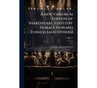 A new Variorum Edition of Shakespeare. Edited by Horace Howard Furness [and Others]