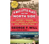 A Nice Little Place on the North Side: A History of Triumph, Mostly Defeat, and Incurable Hope at Wrigley Field