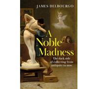 A Noble Madness : The dark side of collecting from antiquity to now