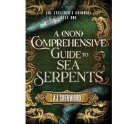 A (Non) Comprehensive Guide to Sea Serpents: 1 (The Sorcerer's Grimoire)