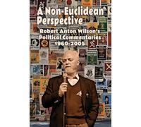 A Non-Euclidean Perspective: Robert Anton Wilson’s Political Commentaries 1960-2005