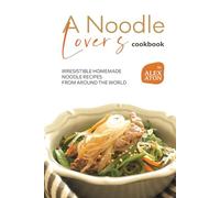 A Noodle Lover's Cookbook: Irresistible Homemade Noodle Recipes from Around the World