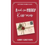 A Not So Merry Kiss-Mas: A Sweet Reverse Sunshine/Grumpy Holiday RomCom (Letters to Mrs. Claus) Digitally Signed Edition