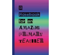 A Notebook For An Amazing Primary Teacher: Teacher Notebook for Primary School Educators | Plain Blank Lined Journal for Lesson Planning, Notes, Ideas & Reflections | Perfect Teacher Appreciation Gift