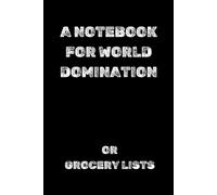A NOTEBOOK FOR WORLD DOMINATION OR GROCERY LISTS: Perfect to the Office and Home, Gag Gift Idea for Coworkers,Birthday and Christmas Gift for Friend, Notebook, Journal, Diary, Humor
