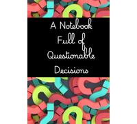 A Notebook Full of Questionable Decisions: Funny Journal for Adults, Sarcastic Notebook for Notes, Lists, Ideas & Bad Decisions