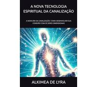 A NOVA TECNOLOGIA ESPIRITUAL DA CANALIZAÇÃO: A NOVA ERA DA CANALIZAÇÃO: COMO DESENVOLVER SUA CONEXÃO COM OS SERES DIMENSIONAIS