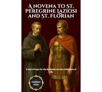 A novena to St. Peregrine Laziosi and St. Florian: 9 day's Prayer for the Wounded and the Defenders of Life
