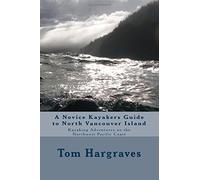A Novice Kayakers Guide To North Vancouver Island: Volume 1 (Kayaking Adventures on the Northwest Pacific Coast)