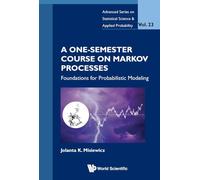 A ONE-SEMESTER COURSE ON MARKOV PROCESSES: FOUNDATIONS FOR PROBABILISTIC MODELING: 0 (ADVANCED SERIES ON STATISTICAL SCIENCE AND APPLIED PROBABILITY)