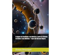A Origem da Gravidade e do Universo a partir do Sistema do Átomo e das Matérias - O que são Buracos Negros