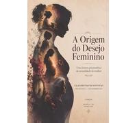 A Origem do Desejo Feminino: Uma leitura psicanalítica da sexualidade da mulher