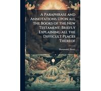 A Paraphrase and Annotations Upon all the Books of the New Testament: Briefly Explaining all the Difficult Places Thereof