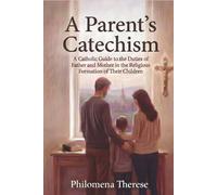 A Parent’s Catechism: A Catholic Guide to the Duties of Father and Mother in the Religious Formation of Their Children