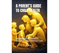 A PARENT’S GUIDE TO CHILD HEALTH: UNDERSTANDING GROWTH, WELLNESS, AND EVERYDAY CARE