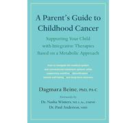 A Parent’s Guide to Childhood Cancer : Supporting Your Child with Integrative Therapies Based on a Metabolic Approach