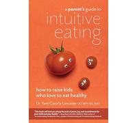 A Parent's Guide to Intuitive Eating: How to Raise Kids Who Love to Eat Healthy