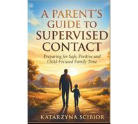 A Parent’s Guide to Supervised Contact: Preparing for Safe, Positive and Child-Focused Family Time (The Family Time Practice Series)
