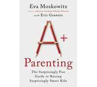 A+ Parenting: The Surprisingly Fun Guide to Raising Surprisingly Smart Kids