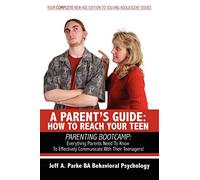 A PARENT'S GUIDE: HOW TO REACH YOUR TEEN: PARENTING BOOTCAMP: Everything Parents Need To Know To Effectively Communicate With Their Teenagers!