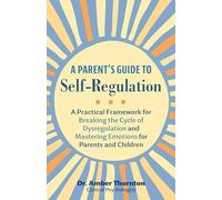 A Parent's Guide to Self-Regulation: A Practical Framework for Breaking the Cycle of Dysregulation and Mastering Emotions for Parents and Children