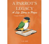 A Parrot’s Legacy: A Life Story in Pages - Caique Edition: A complete lifetime wellness and care journal for Caique owners to track health, training, milestones, and cherished memories.