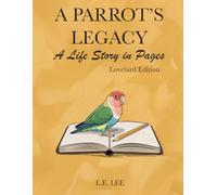 A Parrot’s Legacy: A Life Story in Pages - Lovebird Edition: A complete lifetime record and parrot care journal for Lovebird owners to track health, ... training, milestones, and treasured memories.