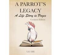 A Parrot's Legacy: A Life Story in Pages - Cockatoo Edition: A lifetime record book and parrot care journal for Cockatoo owners to track health, ... personality, memories, and cherished moments.