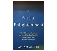 A Partial Enlightenment: What Modern Literature and Buddhism Can Teach Us About Living Well Without Perfection