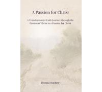 A Passion for Christ: A Transformative Faith Journey through the Passion of Christ to a Passion for Christ
